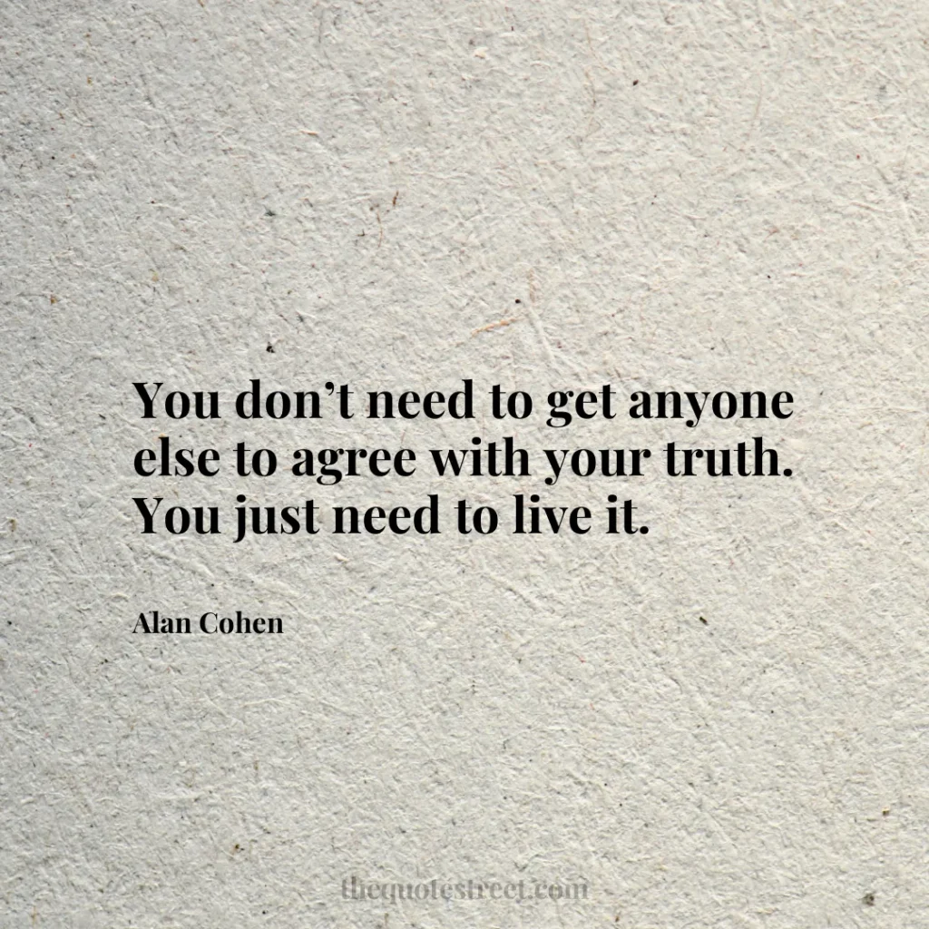 You don’t need to get anyone else to agree with your truth.