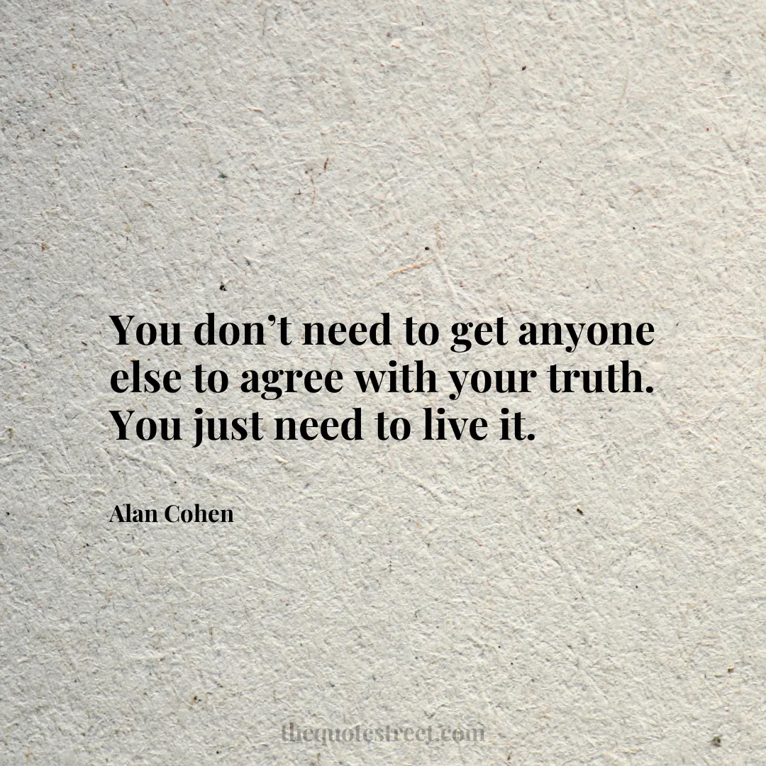 You don’t need to get anyone else to agree with your truth.