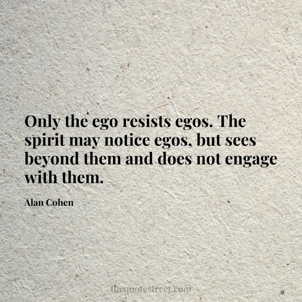 Only the ego resists egos. The spirit may notice egos