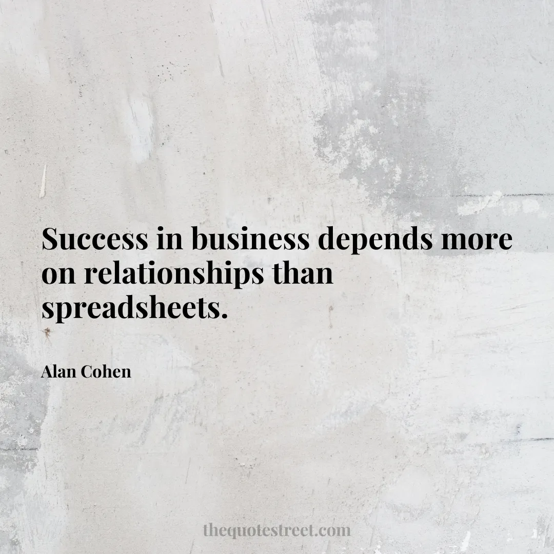 Success in business depends more on relationships than spreadsheets. - Alan Cohen