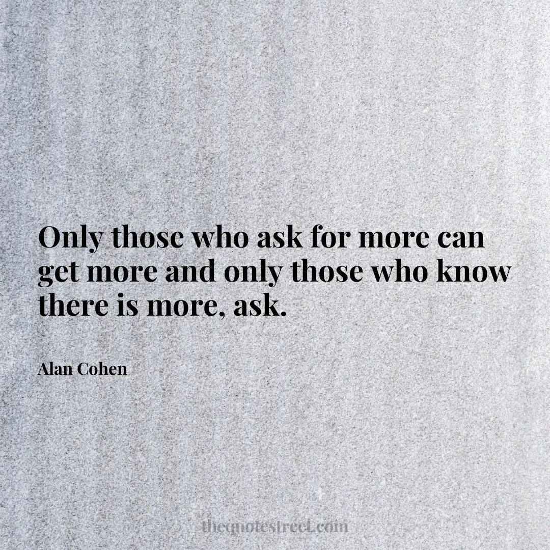 Only those who ask for more can get more and only those who know there is more