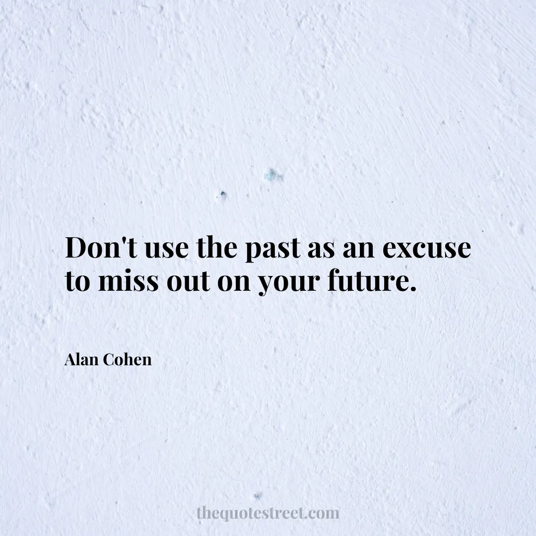 Don't use the past as an excuse to miss out on your future. - Alan Cohen