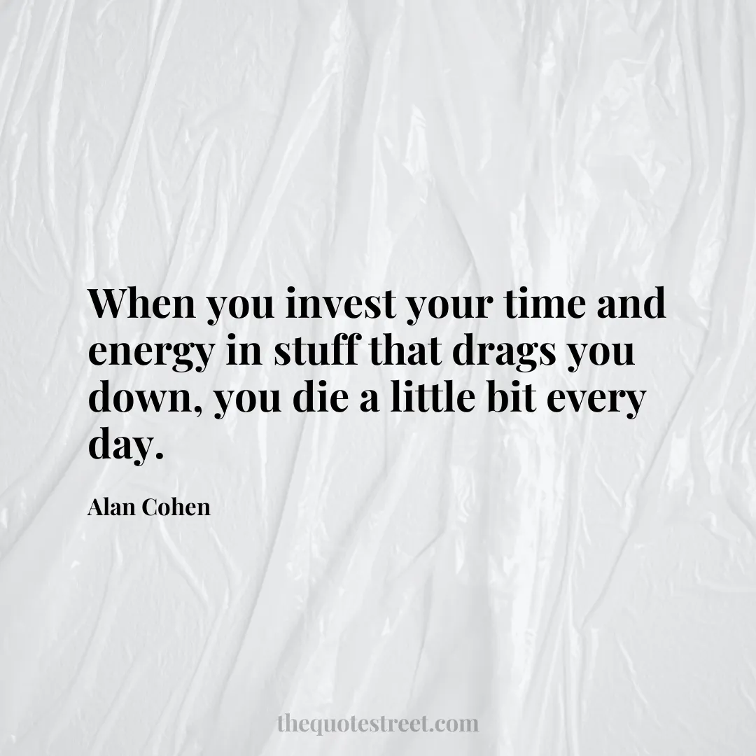 When you invest your time and energy in stuff that drags you down