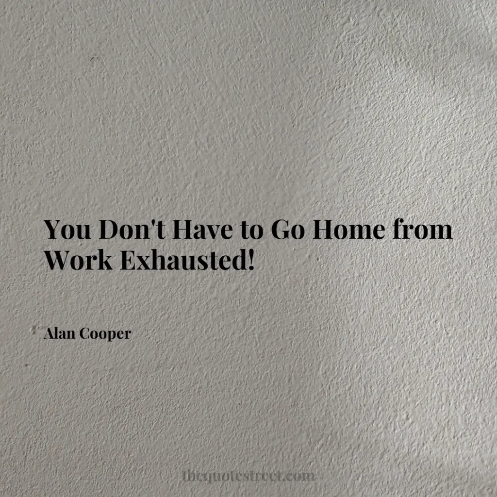 You Don't Have to Go Home from Work Exhausted! - Alan Cooper