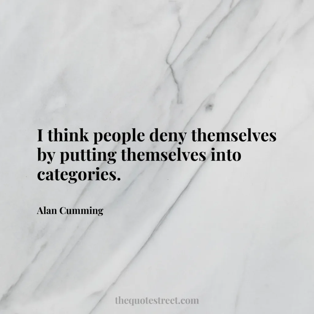 I think people deny themselves by putting themselves into categories. - Alan Cumming