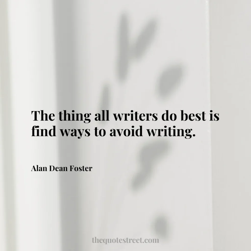 The thing all writers do best is find ways to avoid writing. - Alan Dean Foster