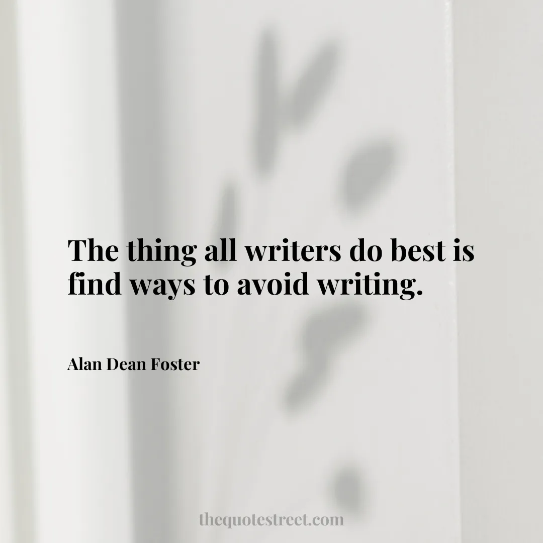 The thing all writers do best is find ways to avoid writing. - Alan Dean Foster