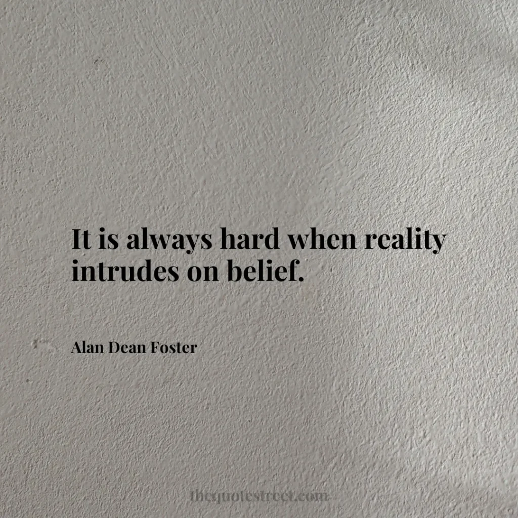 It is always hard when reality intrudes on belief. - Alan Dean Foster