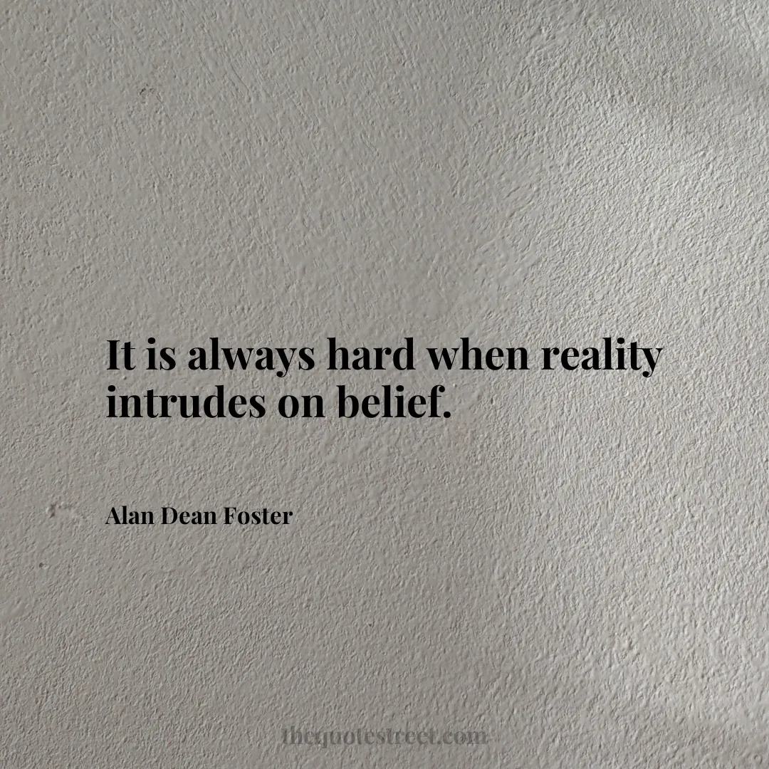 It is always hard when reality intrudes on belief. - Alan Dean Foster