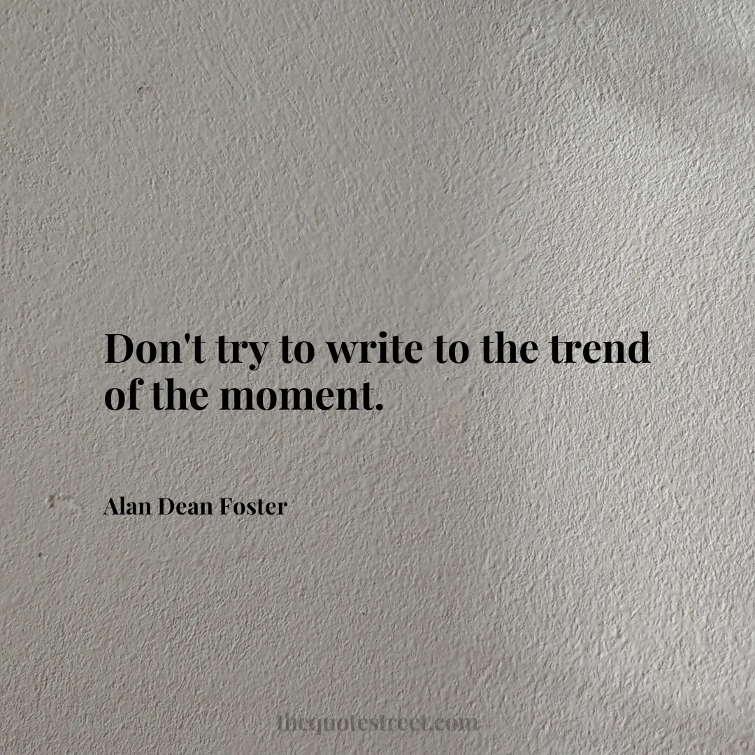 Don't try to write to the trend of the moment. - Alan Dean Foster