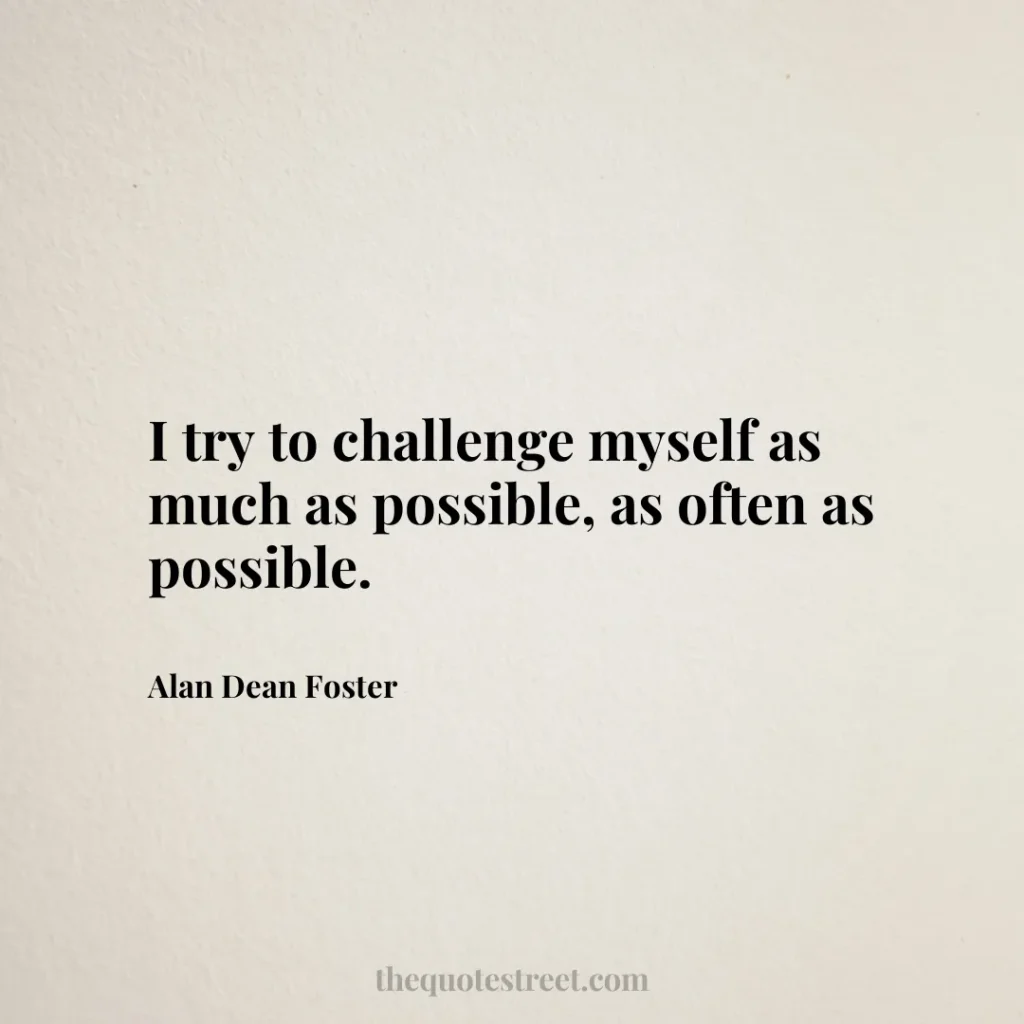 I try to challenge myself as much as possible