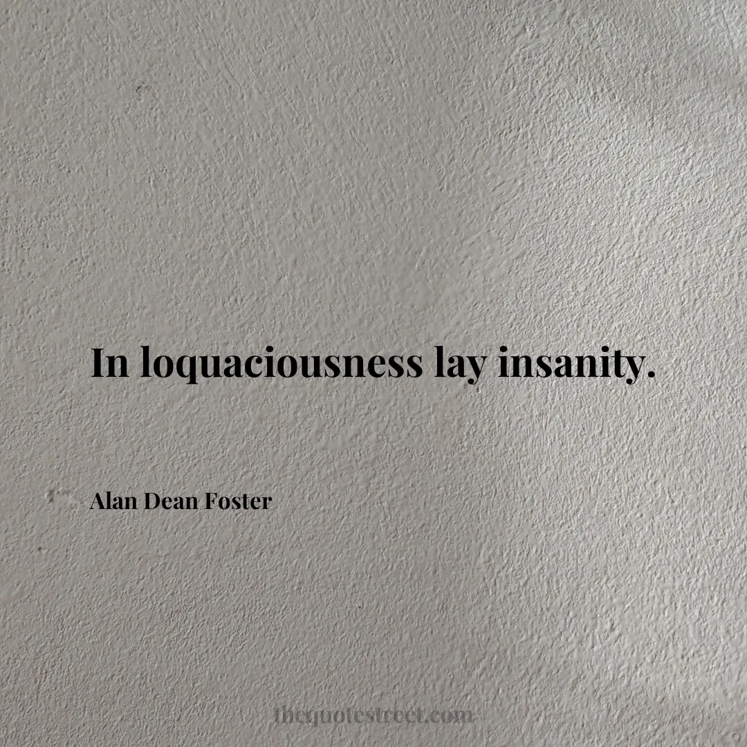 In loquaciousness lay insanity. - Alan Dean Foster