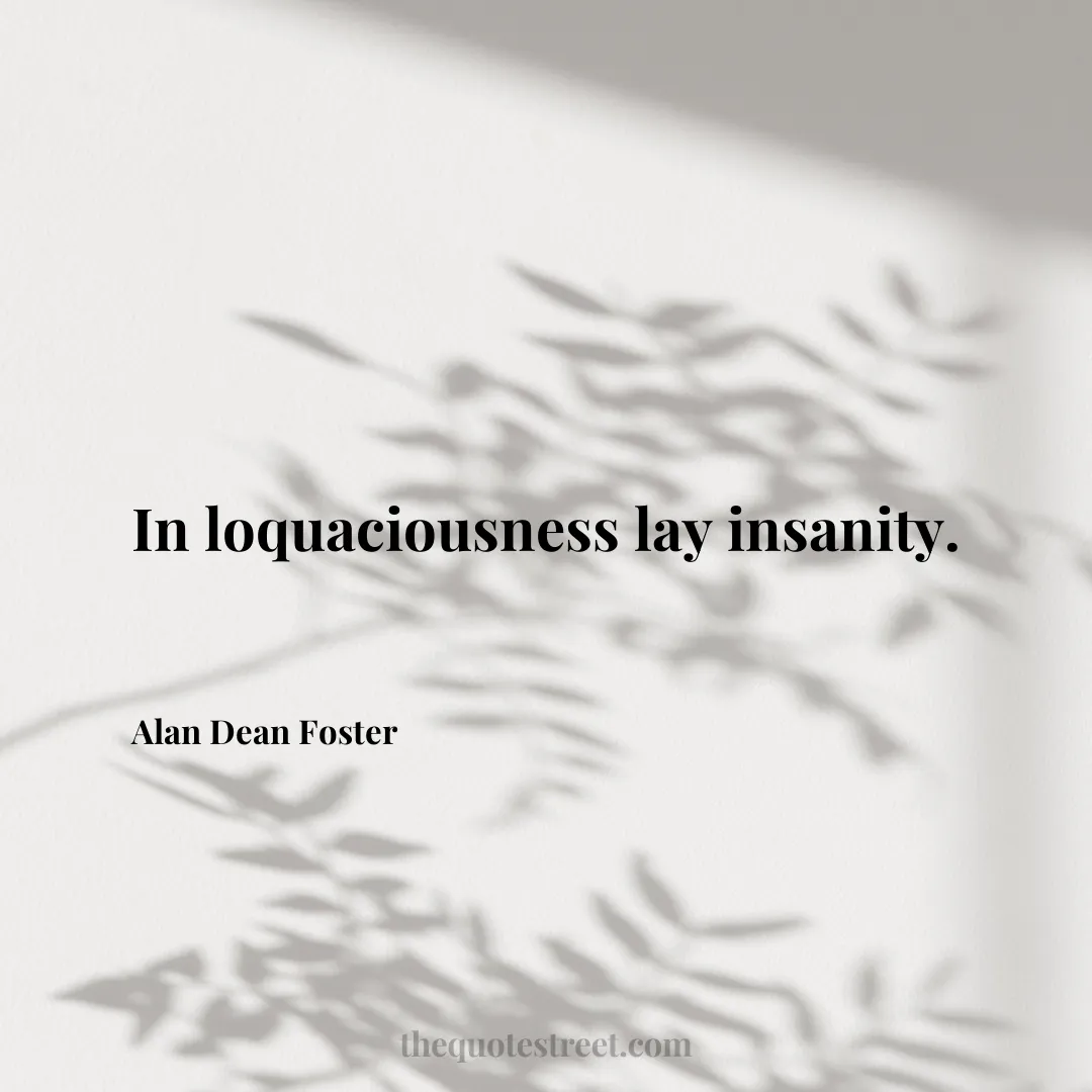 In loquaciousness lay insanity. - Alan Dean Foster