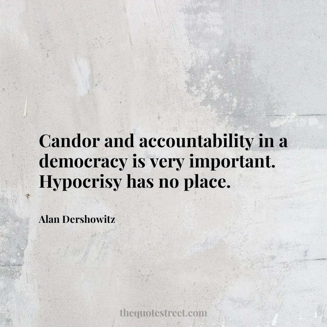 Candor and accountability in a democracy is very important. Hypocrisy has no place. - Alan Dershowitz