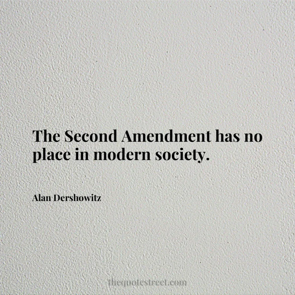 The Second Amendment has no place in modern society. - Alan Dershowitz