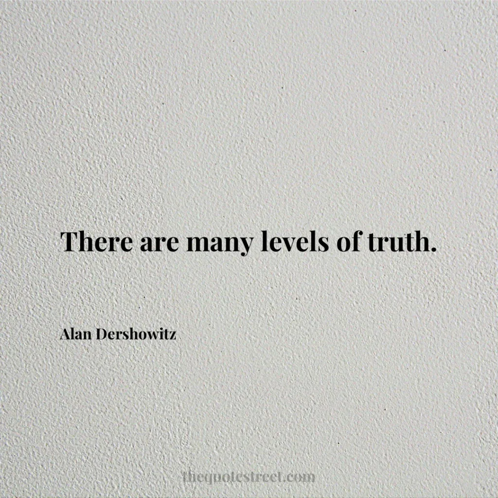 There are many levels of truth. - Alan Dershowitz