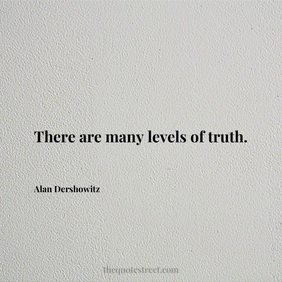 There are many levels of truth. - Alan Dershowitz