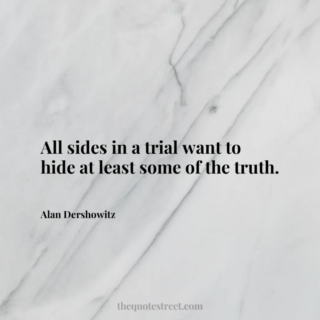 All sides in a trial want to hide at least some of the truth. - Alan Dershowitz