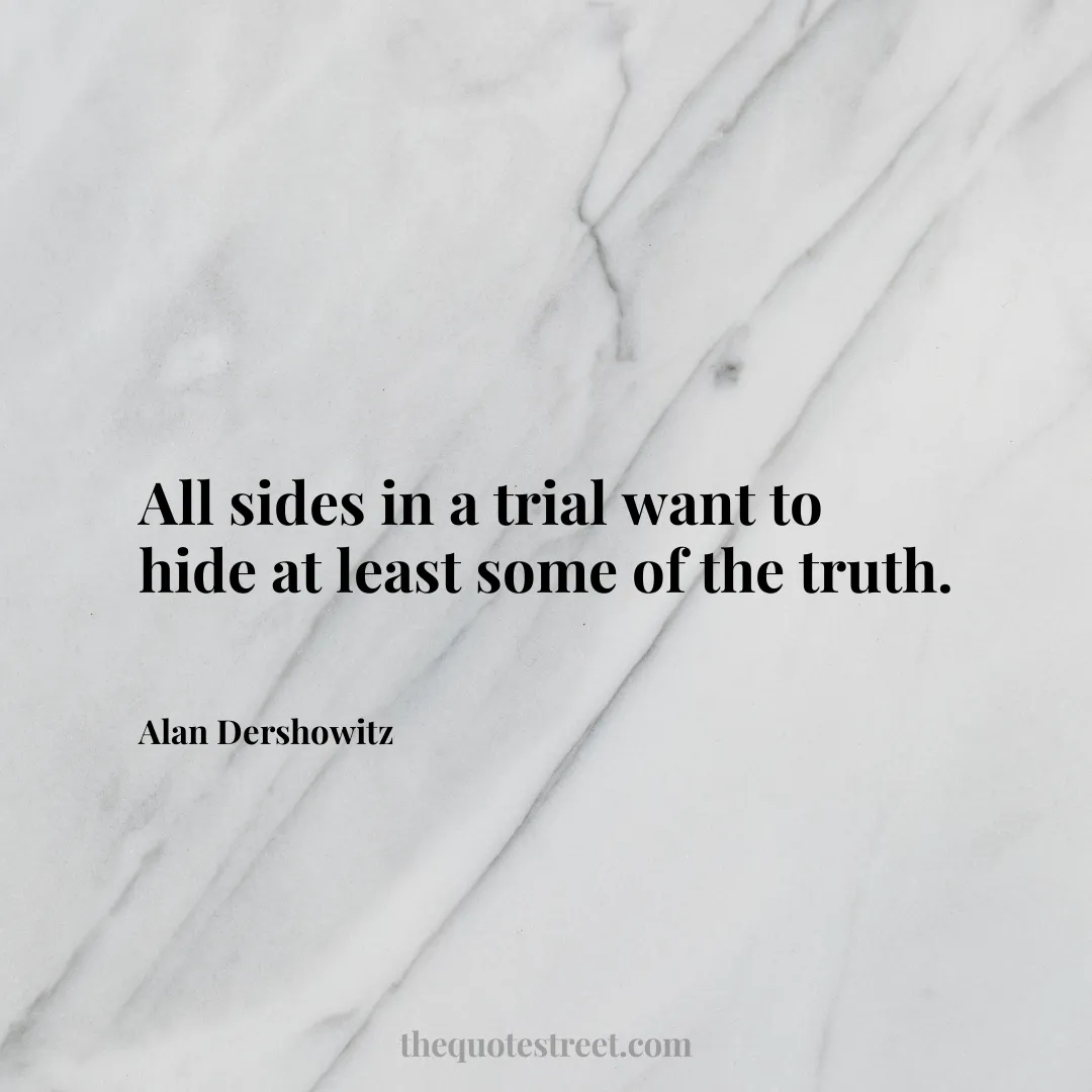 All sides in a trial want to hide at least some of the truth. - Alan Dershowitz