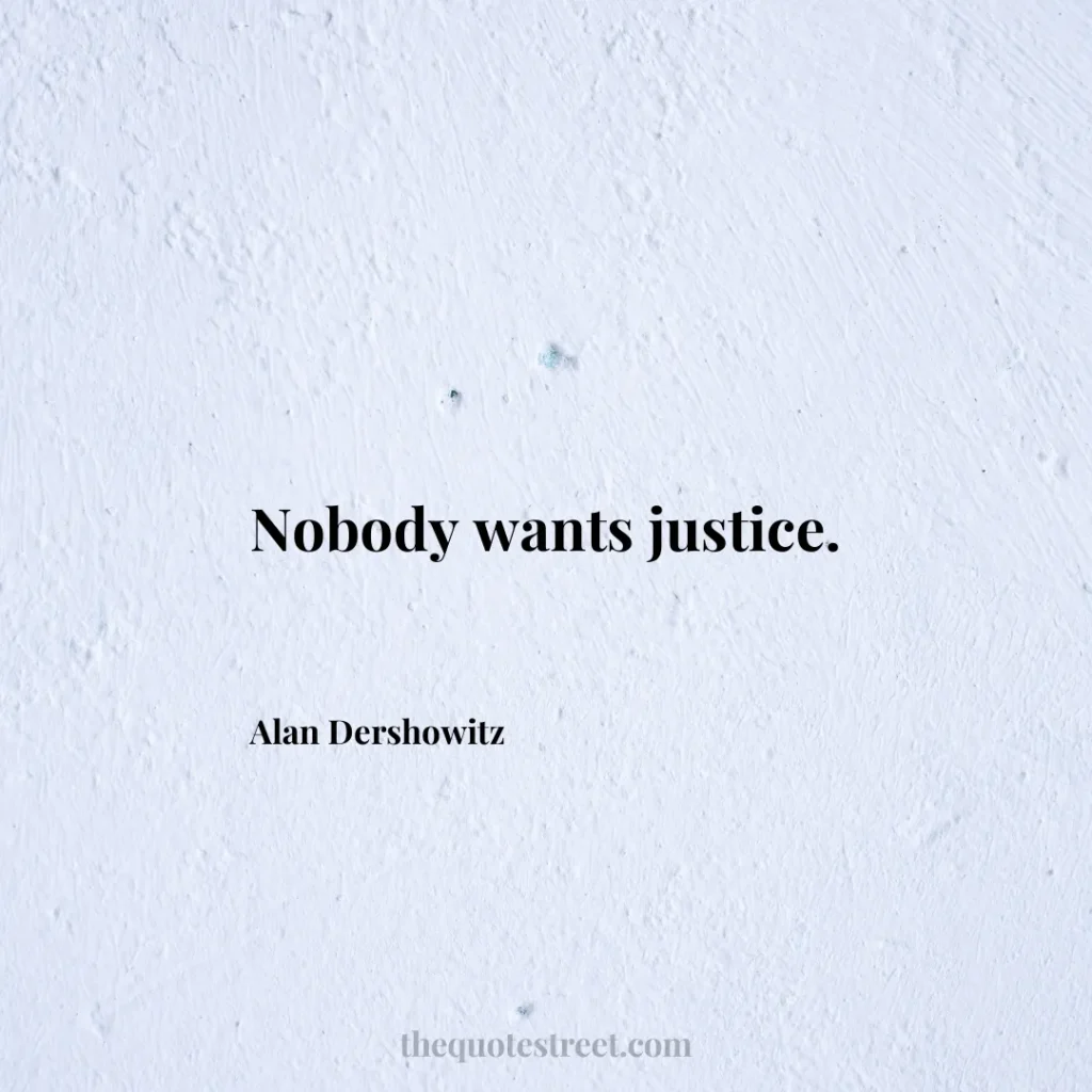 Nobody wants justice. - Alan Dershowitz