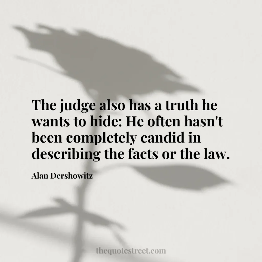 The judge also has a truth he wants to hide: He often hasn't been completely candid in describing the facts or the law. - Alan Dershowitz