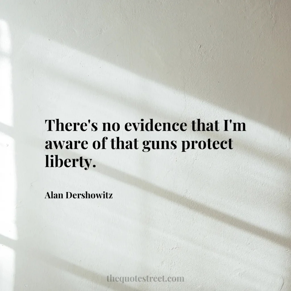 There's no evidence that I'm aware of that guns protect liberty. - Alan Dershowitz