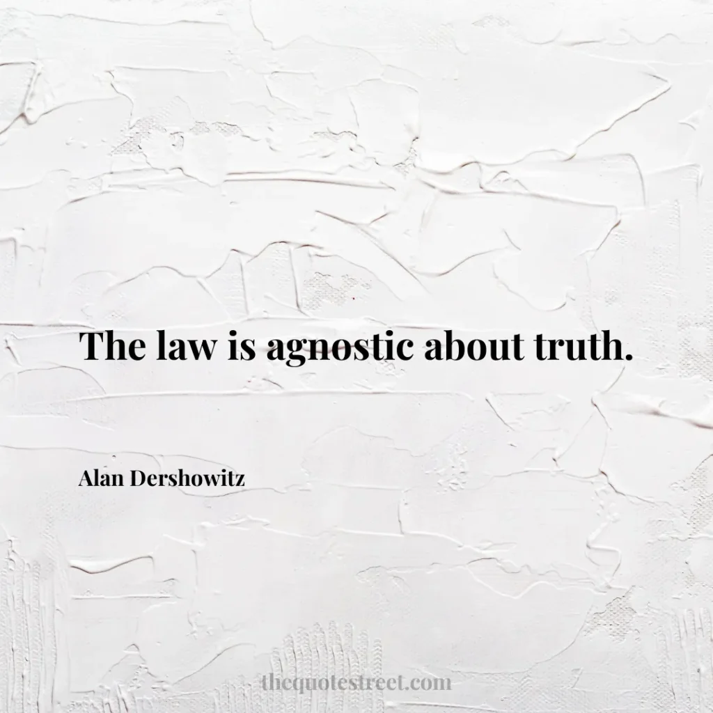 The law is agnostic about truth. - Alan Dershowitz