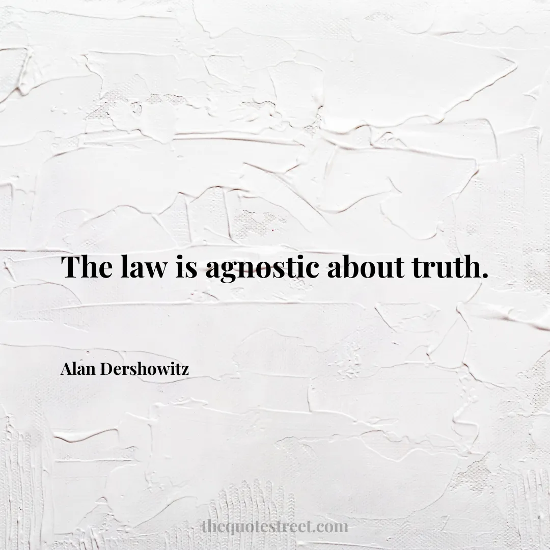 The law is agnostic about truth. - Alan Dershowitz