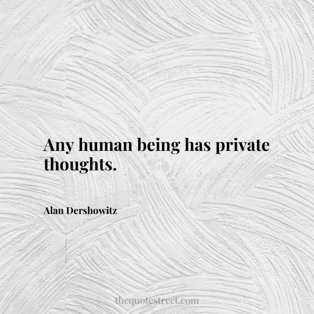 Any human being has private thoughts. - Alan Dershowitz
