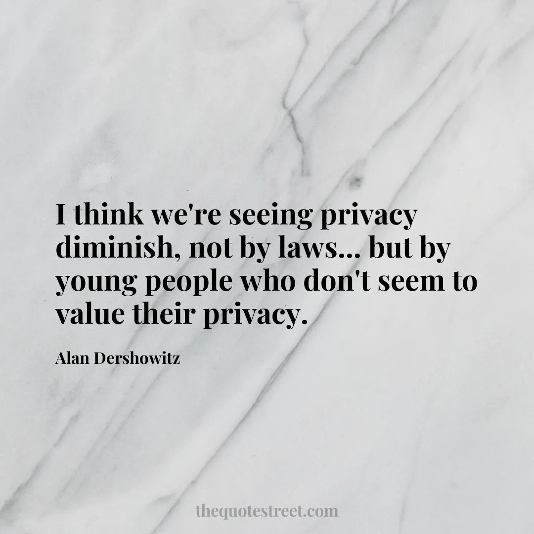 I think we're seeing privacy diminish