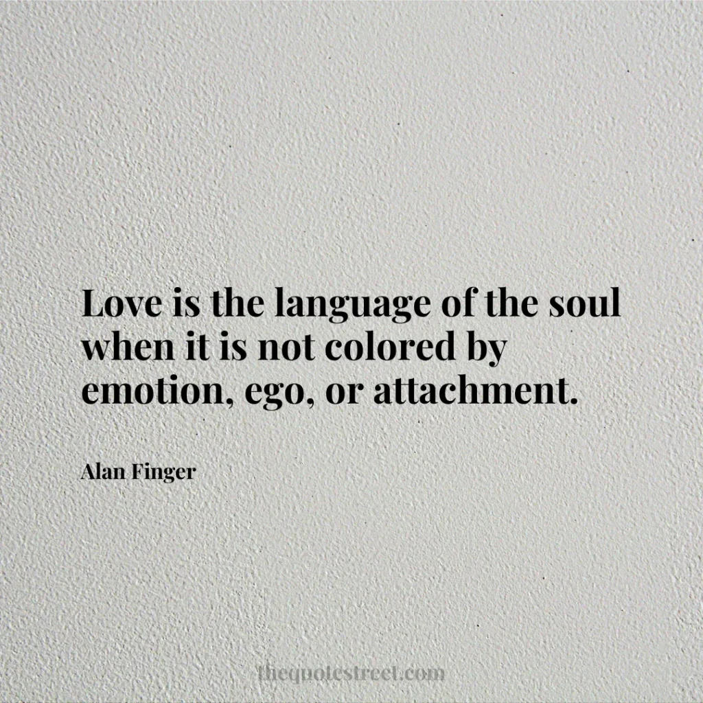 Love is the language of the soul when it is not colored by emotion