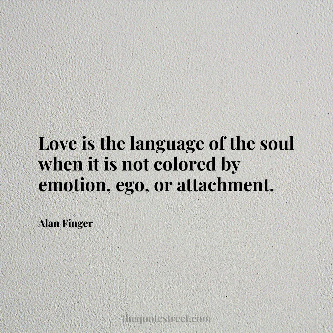 Love is the language of the soul when it is not colored by emotion