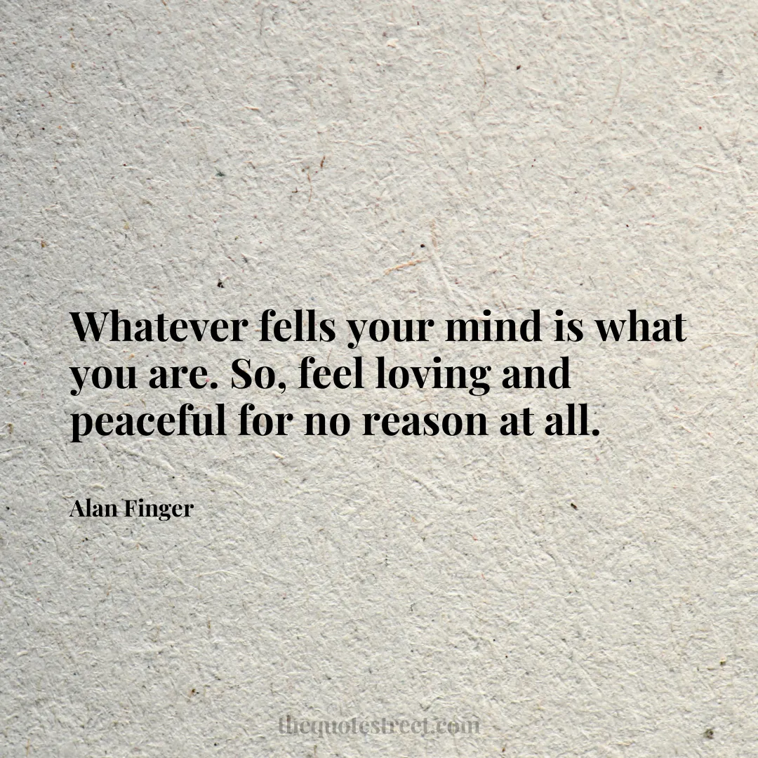Whatever fells your mind is what you are. So