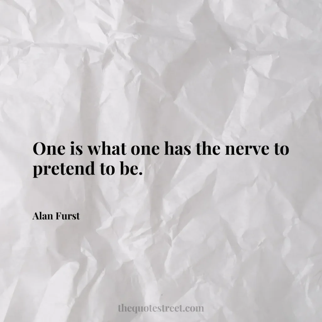 One is what one has the nerve to pretend to be. - Alan Furst