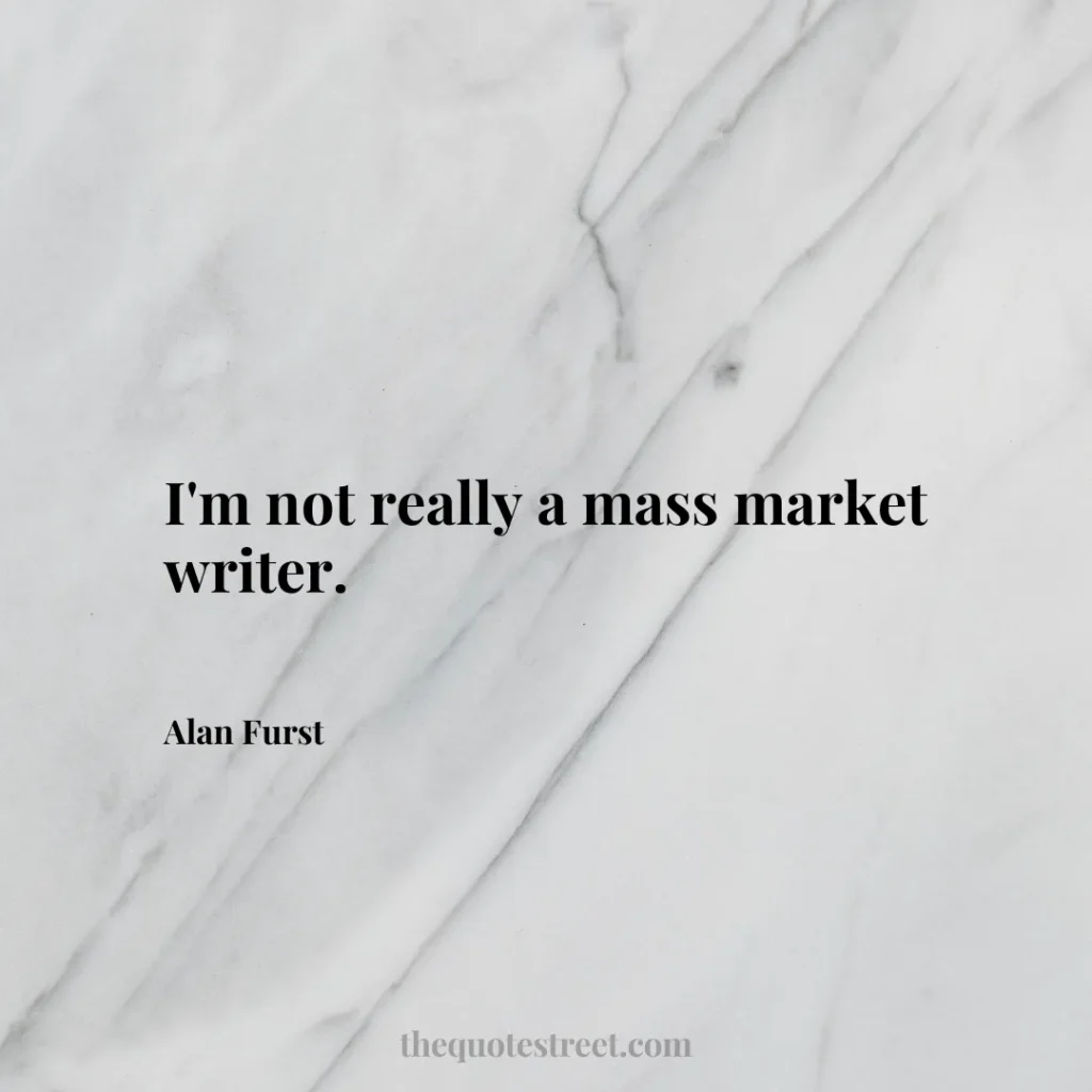 I'm not really a mass market writer. - Alan Furst