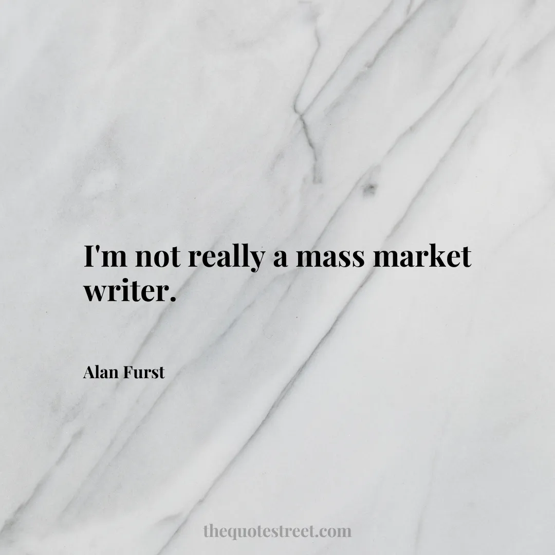 I'm not really a mass market writer. - Alan Furst
