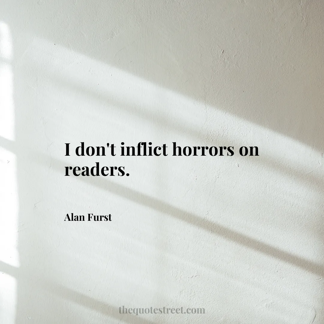 I don't inflict horrors on readers. - Alan Furst