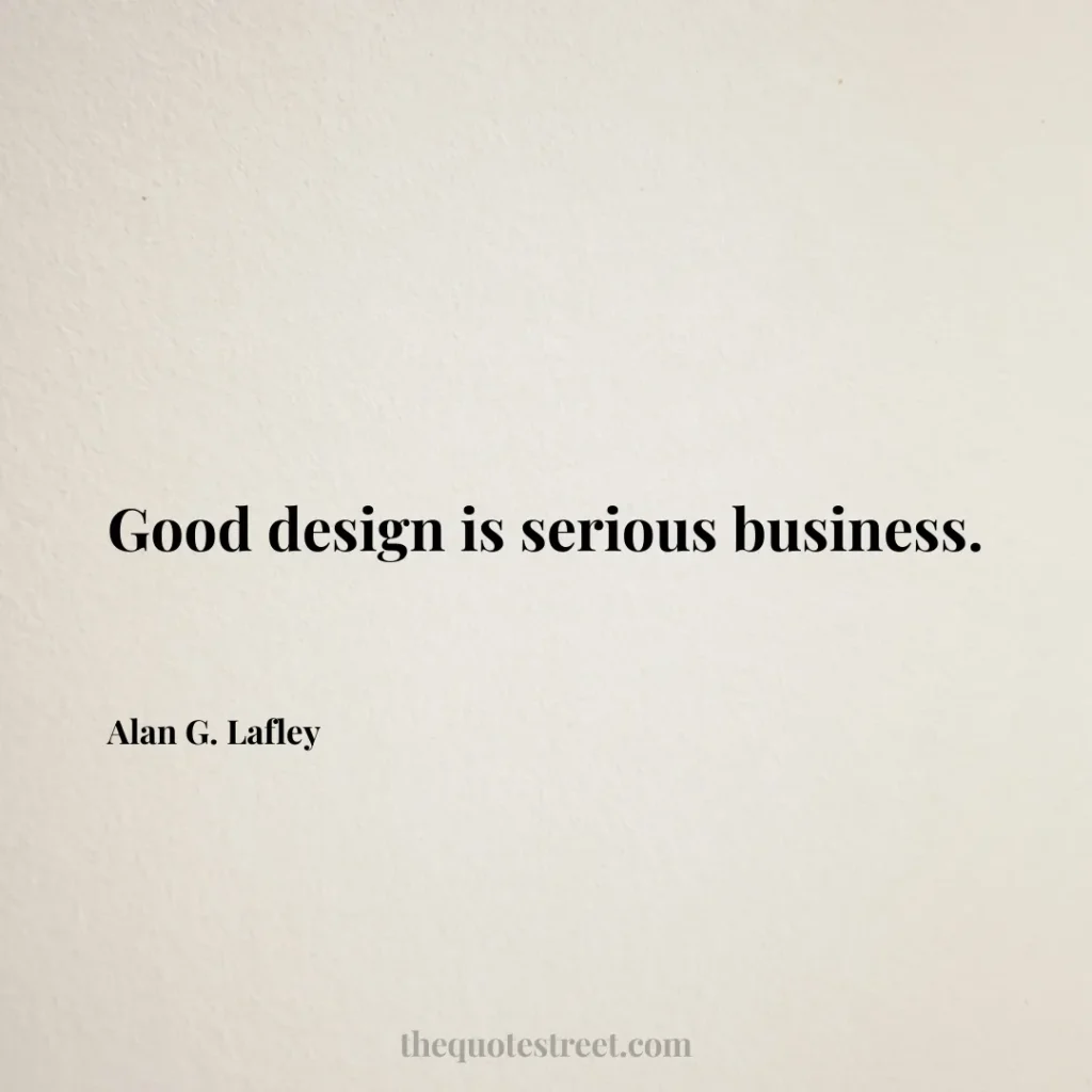 Good design is serious business. - Alan G. Lafley