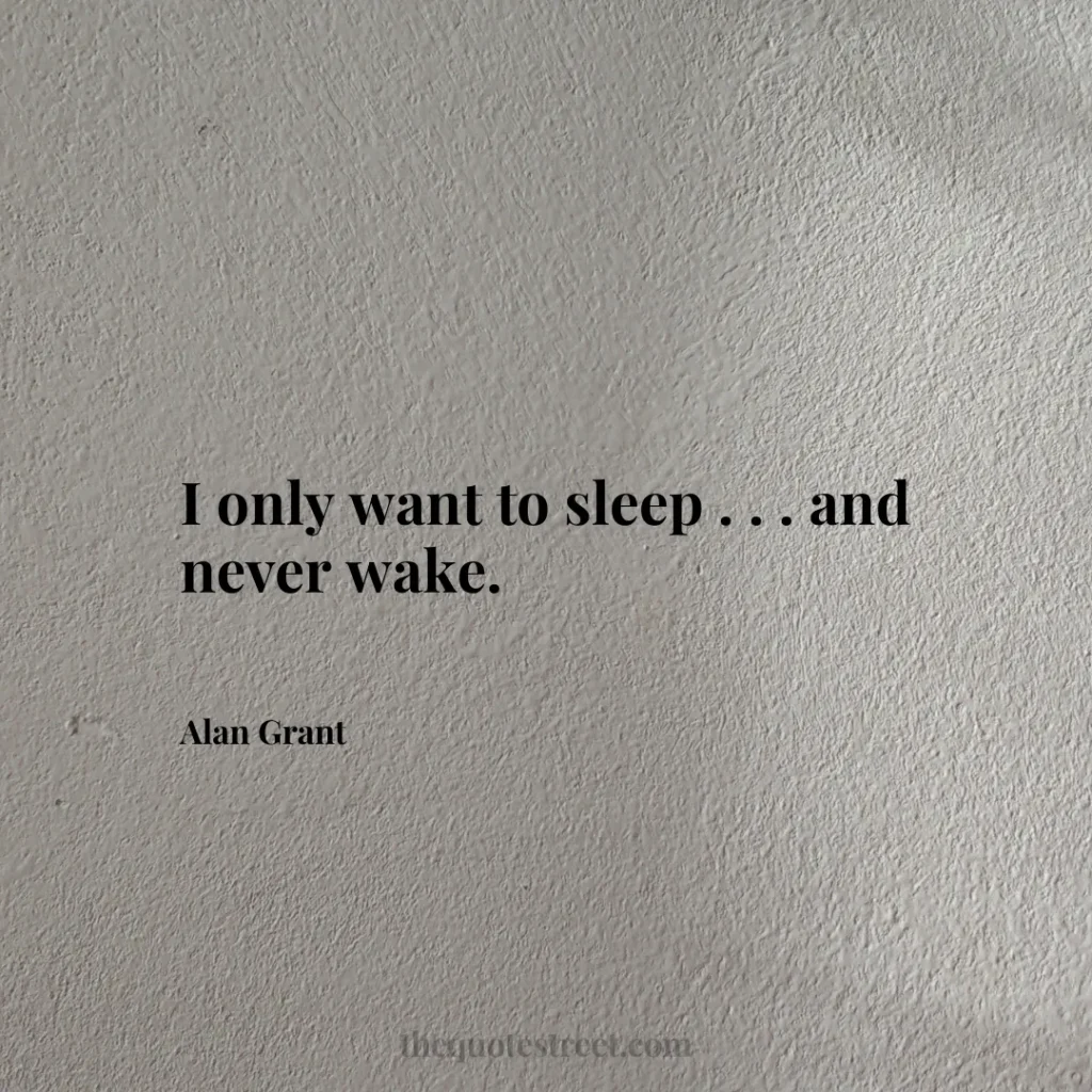 I only want to sleep . . . and never wake. - Alan Grant