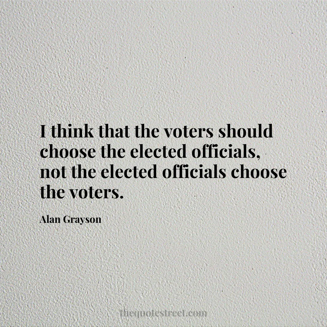 I think that the voters should choose the elected officials