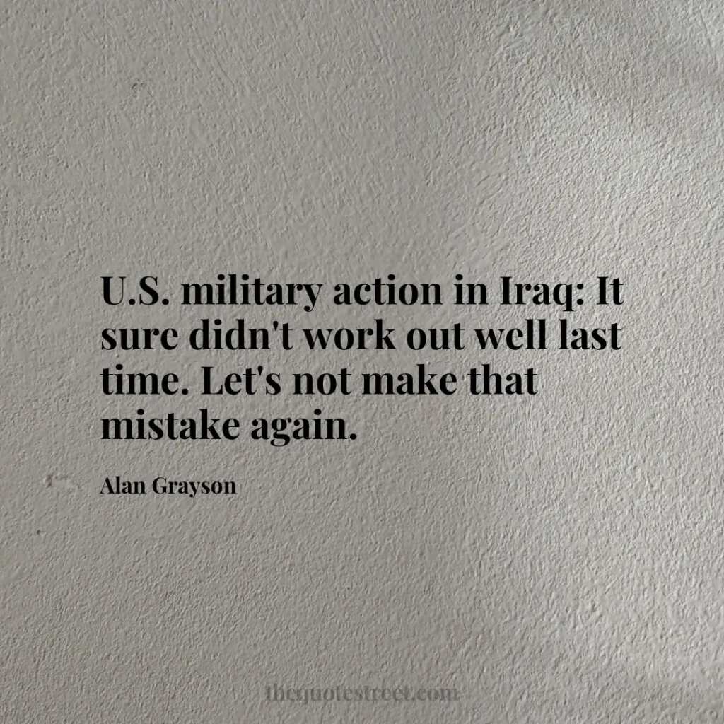 U.S. military action in Iraq: It sure didn't work out well last time. Let's not make that mistake again. - Alan Grayson
