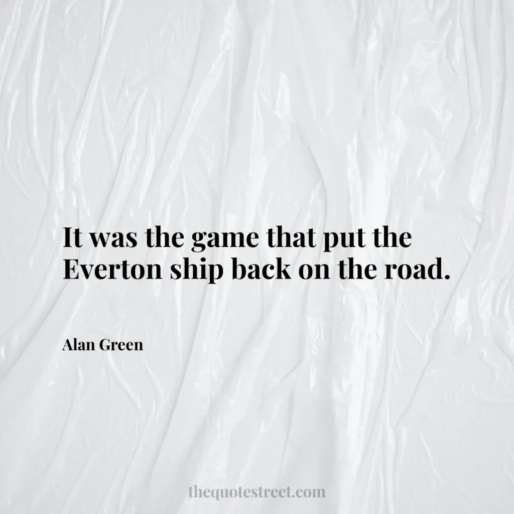 It was the game that put the Everton ship back on the road. - Alan Green
