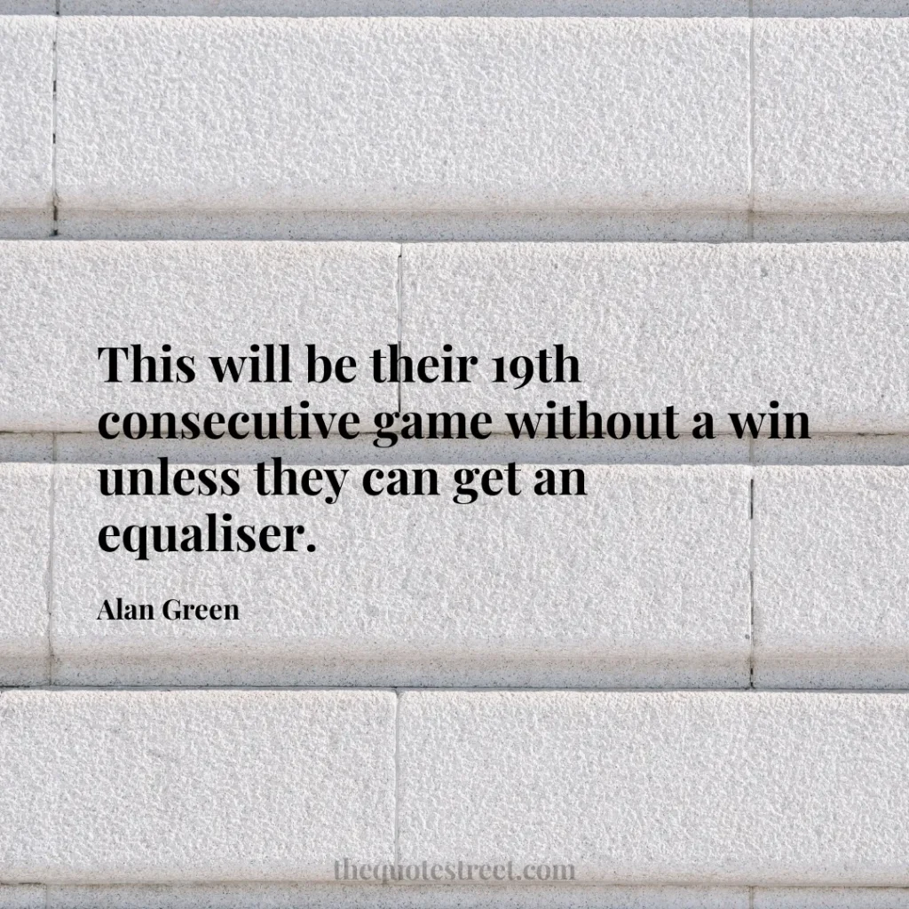 This will be their 19th consecutive game without a win unless they can get an equaliser. - Alan Green