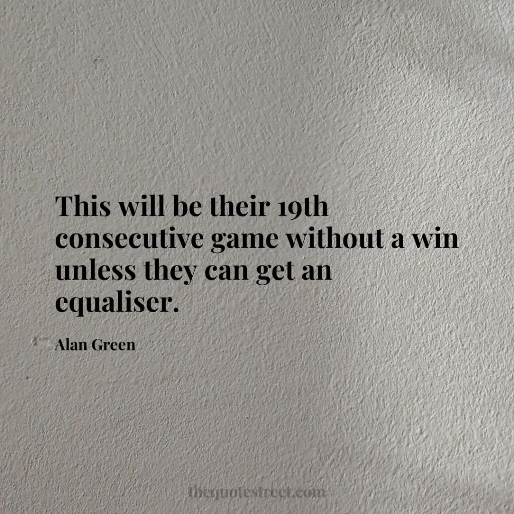 This will be their 19th consecutive game without a win unless they can get an equaliser. - Alan Green