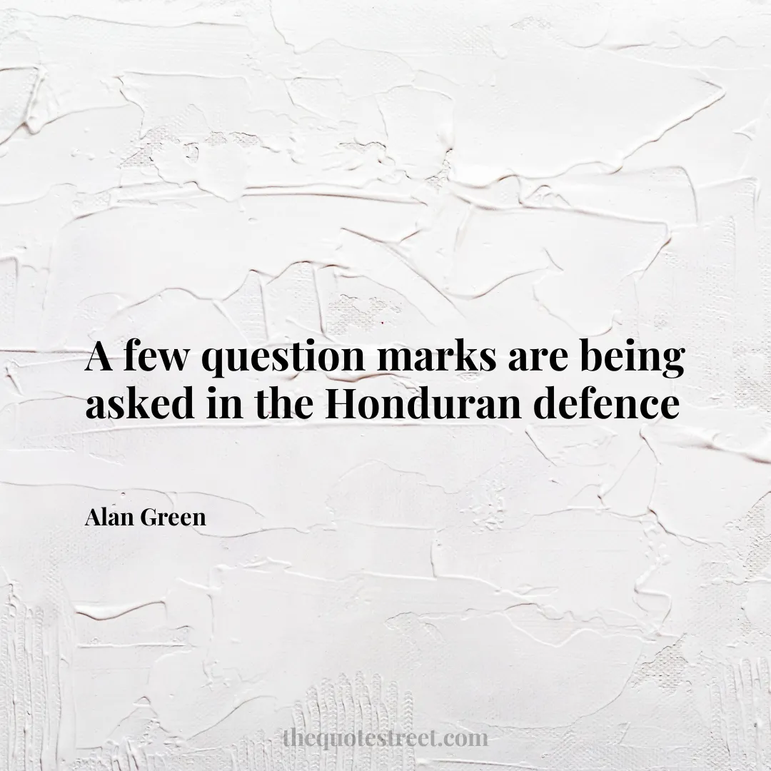 A few question marks are being asked in the Honduran defence - Alan Green