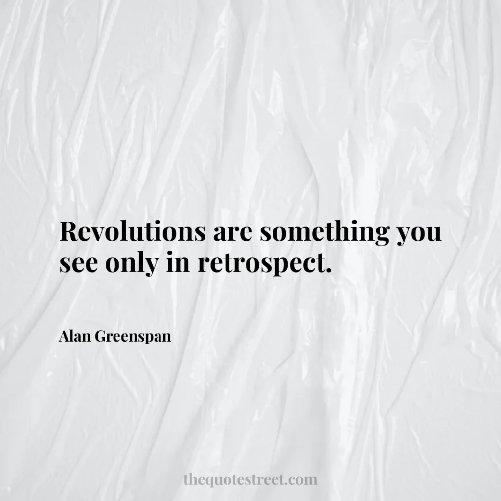 Revolutions are something you see only in retrospect. - Alan Greenspan