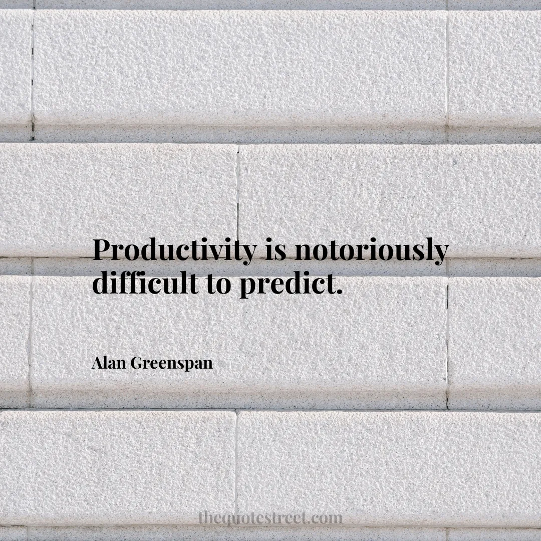Productivity is notoriously difficult to predict. - Alan Greenspan