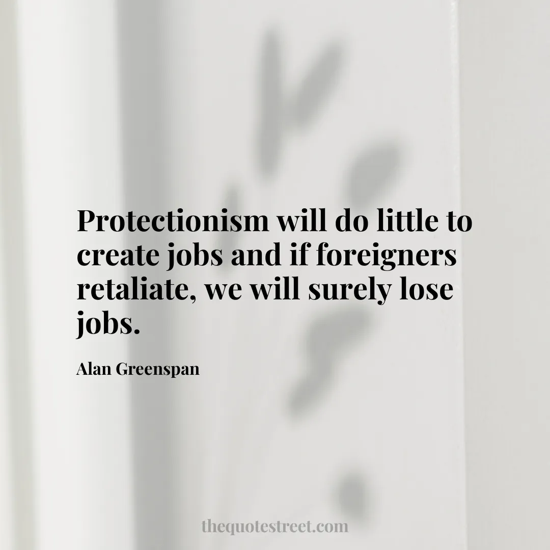 Protectionism will do little to create jobs and if foreigners retaliate