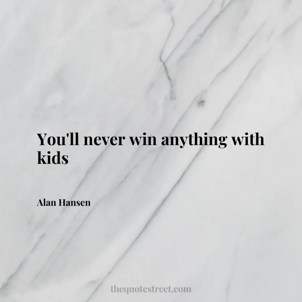 You'll never win anything with kids - Alan Hansen