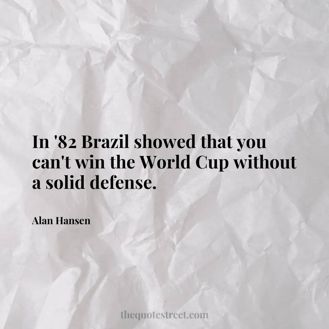 In '82 Brazil showed that you can't win the World Cup without a solid defense. - Alan Hansen